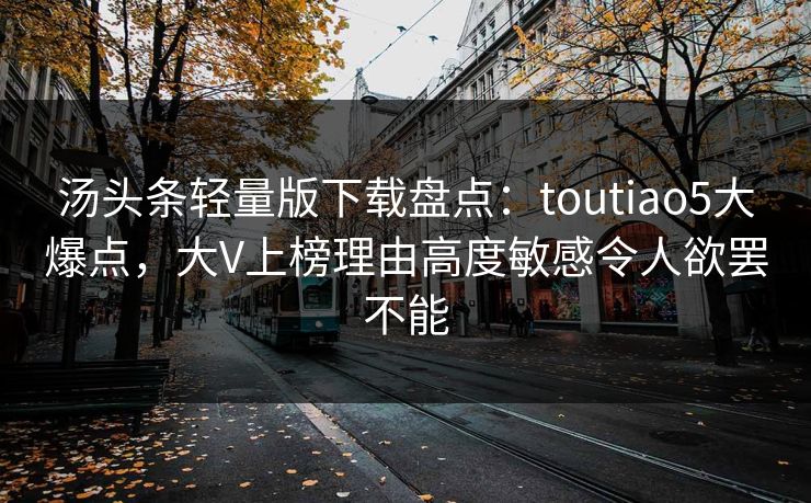 汤头条轻量版下载盘点：toutiao5大爆点，大V上榜理由高度敏感令人欲罢不能