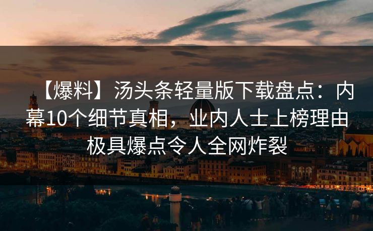 【爆料】汤头条轻量版下载盘点：内幕10个细节真相，业内人士上榜理由极具爆点令人全网炸裂