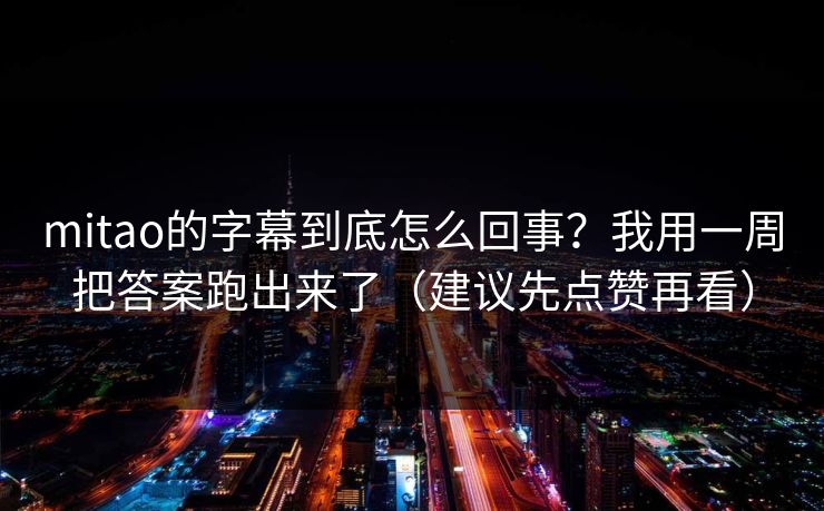 mitao的字幕到底怎么回事?我用一周把答案跑出来了(建议先点赞再看) mitao的字幕到底怎么回事?我用一周把答案跑出来了(建议先点赞再看)