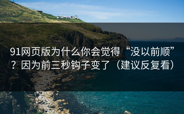 91网页版为什么你会觉得“没以前顺”?因为前三秒钩子变了(建议反复看) 91网页版为什么你会觉得“没以前顺”?因为前三秒钩子变了(建议反复看)